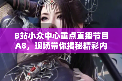 B站小眾中心重點(diǎn)直播節(jié)目A8，現(xiàn)場帶你揭秘精彩內(nèi)容