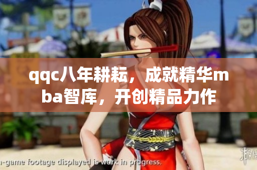 qqc八年耕耘，成就精華mba智庫，開創(chuàng)精品力作