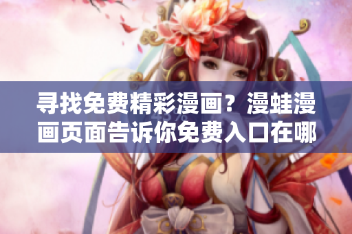 尋找免費(fèi)精彩漫畫？漫蛙漫畫頁面告訴你免費(fèi)入口在哪