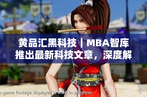 黃品匯黑科技｜MBA智庫推出最新科技文章，深度解析黑科技的商業(yè)應(yīng)用價值