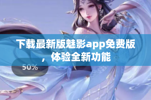 下載最新版魅影app免費版，體驗全新功能