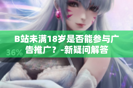 B站未滿18歲是否能參與廣告推廣？-新疑問解答