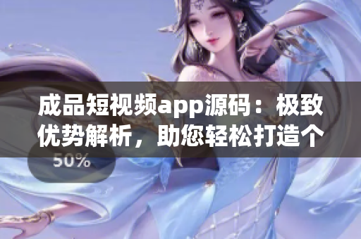 成品短視頻app源碼：極致優(yōu)勢解析，助您輕松打造個性化短視頻應(yīng)用