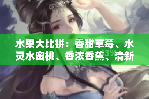 水果大比拼：香甜草莓、水靈水蜜桃、香濃香蕉、清新甜橙、多汁芒果五重奏!