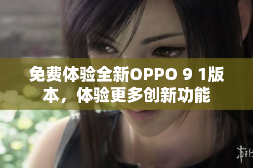 免費(fèi)體驗(yàn)全新OPPO 9 1版本，體驗(yàn)更多創(chuàng)新功能