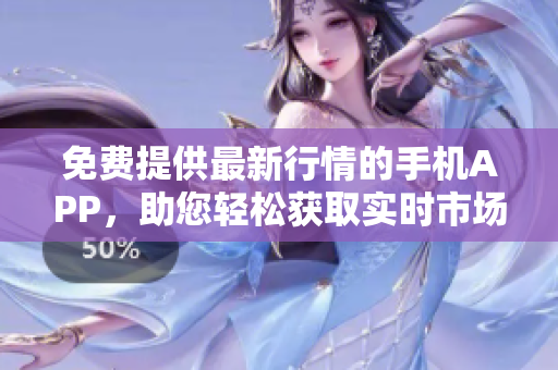 免費提供最新行情的手機APP，助您輕松獲取實時市場動態(tài)