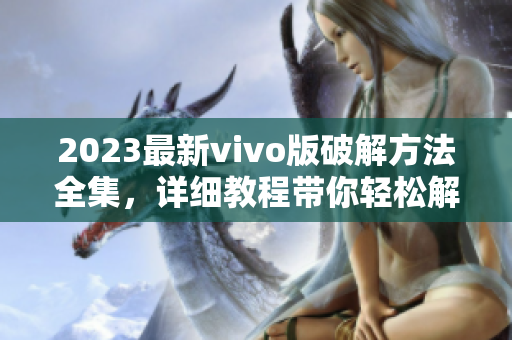 2023最新vivo版破解方法全集，詳細(xì)教程帶你輕松解鎖全部功能