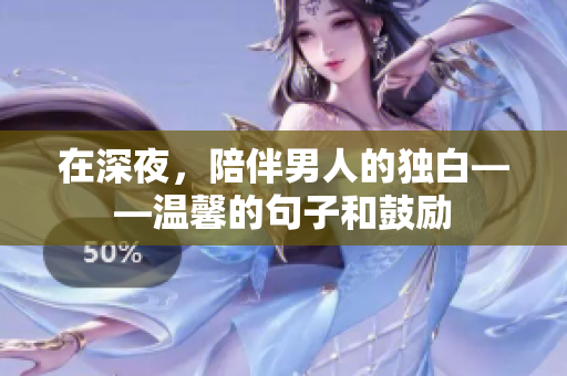 在深夜，陪伴男人的獨(dú)白——溫馨的句子和鼓勵(lì)