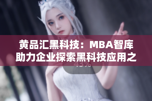 黃品匯黑科技：MBA智庫(kù)助力企業(yè)探索黑科技應(yīng)用之路