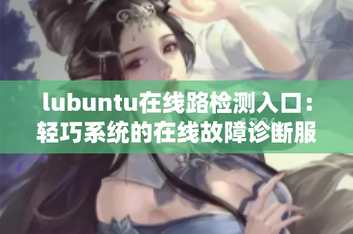 lubuntu在線路檢測入口：輕巧系統(tǒng)的在線故障診斷服務