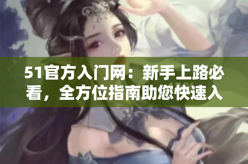 51官方入門網(wǎng)：新手上路必看，全方位指南助您快速入門