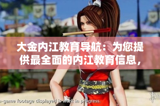 大金內(nèi)江教育導航：為您提供最全面的內(nèi)江教育信息，助您輕松了解內(nèi)江各類學校及教育資源