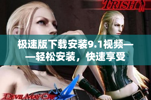 極速版下載安裝9.1視頻——輕松安裝，快速享受