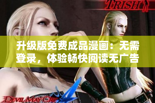 升級版免費成品漫畫：無需登錄，體驗暢快閱讀無廣告版