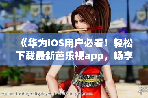 《華為iOS用戶必看！輕松下載最新芭樂視app，暢享精彩影視娛樂》