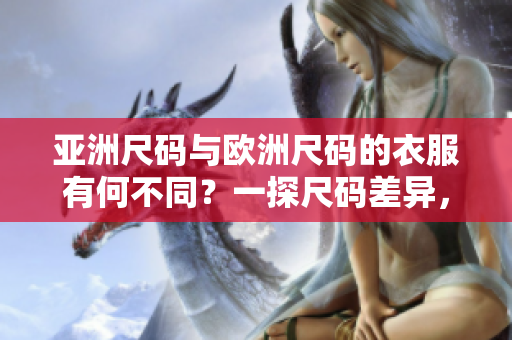 亞洲尺碼與歐洲尺碼的衣服有何不同？一探尺碼差異，讓你穿出完美合身！