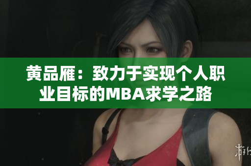 黃品雁：致力于實現(xiàn)個人職業(yè)目標(biāo)的MBA求學(xué)之路