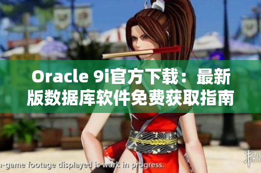 Oracle 9i官方下載：最新版數(shù)據(jù)庫(kù)軟件免費(fèi)獲取指南