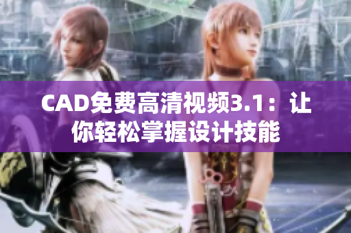 CAD免費高清視頻3.1：讓你輕松掌握設(shè)計技能