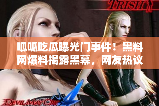 呱呱吃瓜曝光門事件！黑料網(wǎng)爆料揭露黑幕，網(wǎng)友熱議獲取內幕詳情