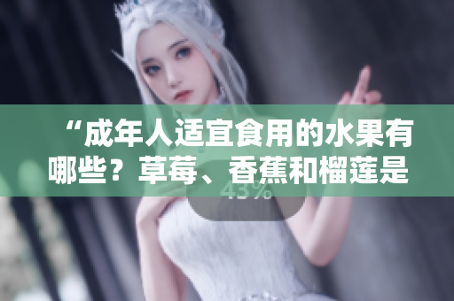 “成年人適宜食用的水果有哪些？草莓、香蕉和榴蓮是否適合18歲的人食用？”