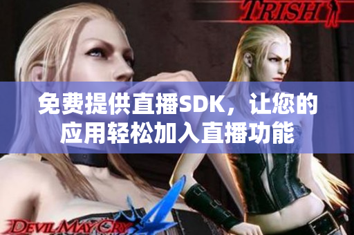 免費提供直播SDK，讓您的應(yīng)用輕松加入直播功能