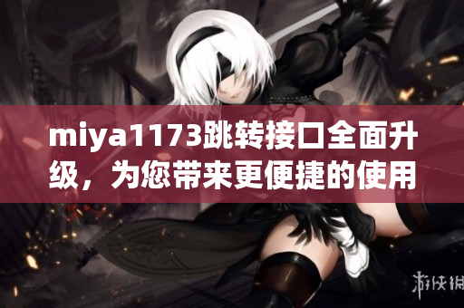 miya1173跳轉接口全面升級，為您帶來更便捷的使用體驗