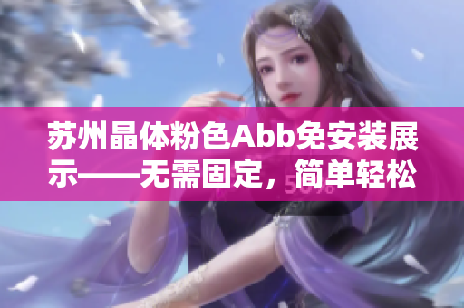 蘇州晶體粉色Abb免安裝展示——無(wú)需固定，簡(jiǎn)單輕松享受美好時(shí)光
