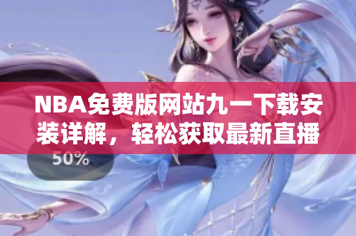NBA免費(fèi)版網(wǎng)站九一下載安裝詳解，輕松獲取最新直播與賽事信息