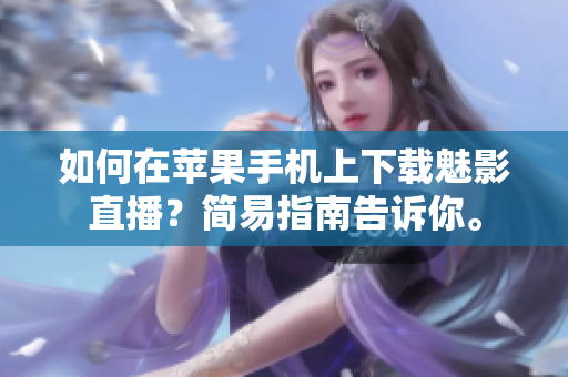 如何在蘋果手機上下載魅影直播？簡易指南告訴你。