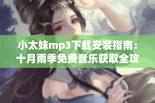 小太妹mp3下載安裝指南：十月雨季免費(fèi)音樂(lè)獲取全攻略