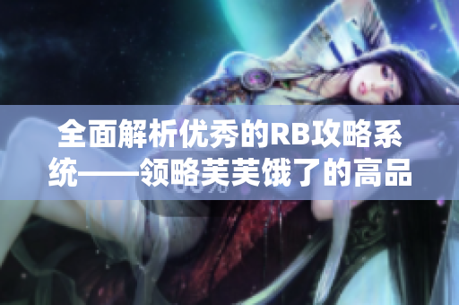 全面解析優(yōu)秀的RB攻略系統——領略芙芙餓了的高品質攻略指南