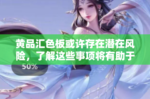黃品匯色板或許存在潛在風險，了解這些事項將有助于您的選擇。