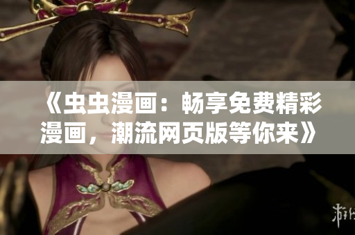 《蟲(chóng)蟲(chóng)漫畫(huà)：暢享免費(fèi)精彩漫畫(huà)，潮流網(wǎng)頁(yè)版等你來(lái)》