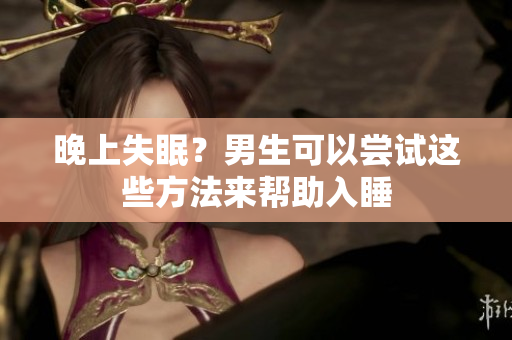 晚上失眠？男生可以嘗試這些方法來(lái)幫助入睡
