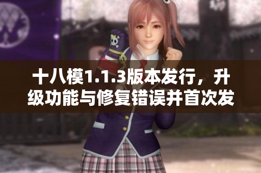 十八模1.1.3版本發(fā)行，升級(jí)功能與修復(fù)錯(cuò)誤并首次發(fā)布