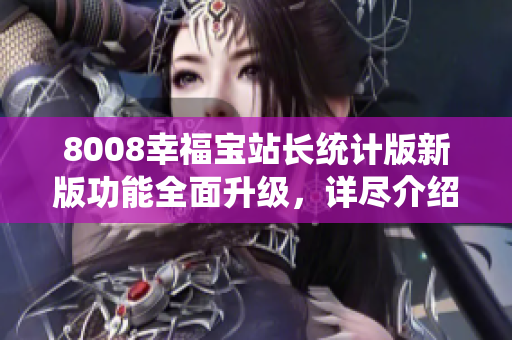 8008幸福寶站長(zhǎng)統(tǒng)計(jì)版新版功能全面升級(jí)，詳盡介紹