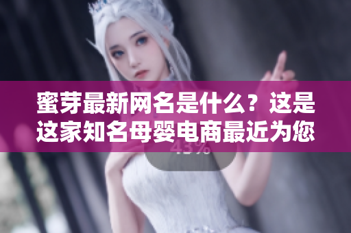 蜜芽最新網(wǎng)名是什么？這是這家知名母嬰電商最近為您改頭換面的新網(wǎng)名。