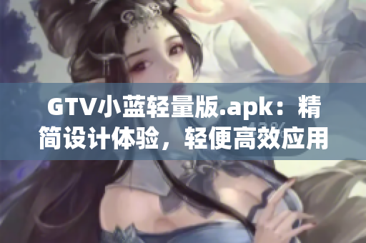 GTV小藍(lán)輕量版.apk：精簡設(shè)計(jì)體驗(yàn)，輕便高效應(yīng)用更新