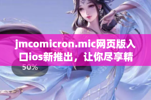 jmcomicron.mic網(wǎng)頁版入口ios新推出，讓你盡享精彩漫畫世界