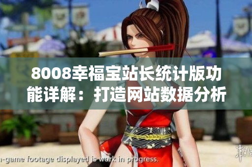 8008幸福寶站長(zhǎng)統(tǒng)計(jì)版功能詳解：打造網(wǎng)站數(shù)據(jù)分析利器
