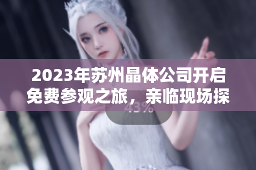 2023年蘇州晶體公司開啟免費(fèi)參觀之旅，親臨現(xiàn)場探索晶體科技的奧秘