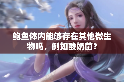 鮑魚體內能夠存在其他微生物嗎，例如酸奶菌？