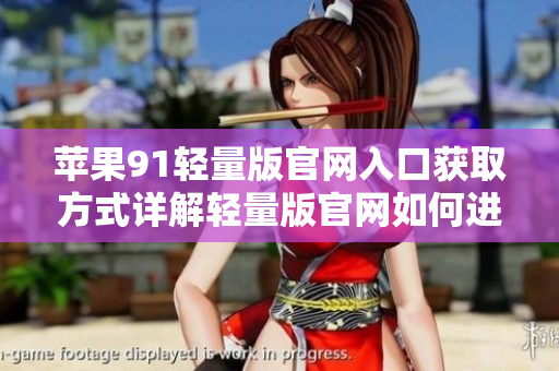 蘋果91輕量版官網(wǎng)入口獲取方式詳解輕量版官網(wǎng)如何進(jìn)入？