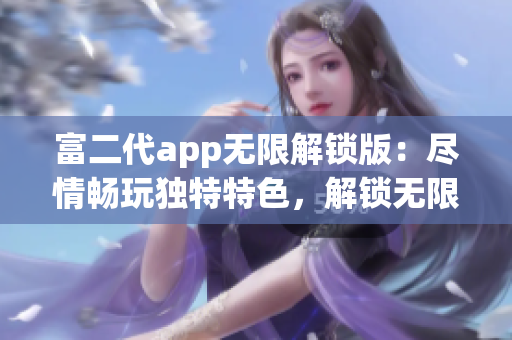 富二代app無限解鎖版：盡情暢玩獨(dú)特特色，解鎖無限可能