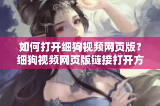 如何打開(kāi)細(xì)狗視頻網(wǎng)頁(yè)版？細(xì)狗視頻網(wǎng)頁(yè)版鏈接打開(kāi)方法分享