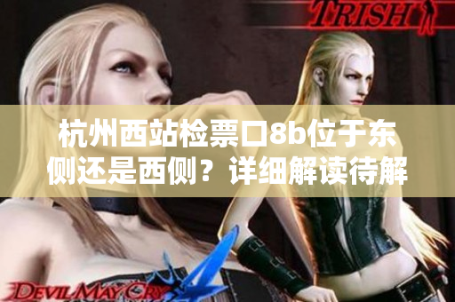 杭州西站檢票口8b位于東側(cè)還是西側(cè)？詳細(xì)解讀待解析