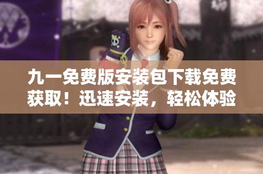 九一免費(fèi)版安裝包下載免費(fèi)獲?。⊙杆侔惭b，輕松體驗(yàn)享受！