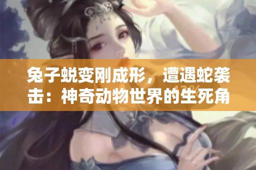 兔子蛻變剛成形，遭遇蛇襲擊：神奇動物世界的生死角逐