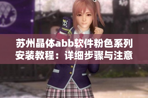 蘇州晶體abb軟件粉色系列安裝教程：詳細步驟與注意事項